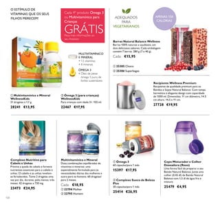 120
ቢ Ómega 3
60 cápsulas/para 1 mês
15397 €17,95
ባ Complexo Sueco de Beleza
Plus
30 cápsulas/para 1 mês
25414 €26,95
Copo Misturador e Colher
Doseadora (Roxo)
Uma forma fácil de preparar o seu
Batido Natural Balance. Junte uma
colher (0,45 dl) de Batido Natural
Balance com 1,5 dl de água fria e
misture.
25479 €4,95
ቢ 22794 Mulher
ባ 22795 Homem
ባ Ómega 3 (para crianças)
WellnessKids
Para crianças com idade 3+. 105 ml.
22467 €17,95
ቢ Multivitamínico e Mineral
WellnessKids
21 drageias x 1,1 g.
28241 €13,95
ÓMEGA 3
• Óleo de peixe
ómega 3 puro, de
fontes sustentáveis
MULTIVITAMÍNICO
E MINERAL
• 13 vitaminas
• 8 minerais
O ESTÍMULO DE
VITAMINAS QUE OS SEUS
FILHOS MERECEM!
APENAS 150
CALORIAS
ADEQUADOS
PARA
VEGETARIANOS
Peça mais informações ao
seu Assessor
GRÁTIS
Cada 4º produto Ómega 3
ou Multivitamínico para
Crianças
ቢ 25385 Choco
ባ 25386 Superbagas
Barras Natural Balance Wellness
Barras 100% naturais e saudáveis, em
dois deliciosos sabores. Cada embalagem
contém 7 barras. 280 g (7 x 40 g).
Cada: €15,95
Recipiente Wellness Premium
Recipiente de qualidade premium para os
Batidos e Sopas Natural Balance. Com tampa
hermética e elegante design com capacidade
de 1000 ml. Dimensões: 11 cm diâmetro, 14.5
cm altura. 14,5 x 11 cm.
27728 €19,95
ቢ
ባቢ ባ
ቢ
ባ
ቢ
ባ
Complexo Nutritivo para
Cabelo e Unhas
Previne a queda de cabelo e fornece
nutrientes essenciais para o cabelo e
unhas. O cabelo e as unhas revelam-
se fortalecidos. Tome 2 drageias uma
vez por dia, durante, pelo menos, três
meses. 42 drageias x 730 mg.
23473 €24,95
Multivitamínico e Mineral
Duas combinações equilibradas de
vitaminas e minerais: uma
especialmente formulada para as
necessidades diárias das mulheres e
outra para os homens. 60 drageias/
para 2 meses.
Cada: €18,95
 