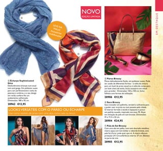 EMDESTAQUE
13
ብ Écharpe Sophisticated
Ibiza
Deslumbrante écharpe num atual
tom azul ganga. Em poliéster suave
para cair perfeitamente à volta do
pescoço e ombros, e o seu design
em renda confere-lhe um
acabamento soisticado.
Dimensões: 180 x 95 cm.
28962 €12,95
ቧ Saco Breezy
Saco inovador em palhinha, versátil o suiciente para
a poder usar na praia ou num passeio pela cidade.
O interior forrado a tecido é espaçoso e possui
um padrão ousado, inspirado nos anos 70. Alças
em imitação de pele em tom bronze. Dimensões:
41 x 11,5 x 32 cm.
28984 €24,95
ቨ Pala de Sol Breezy
Com uma aba em palha, num tom dourado metálico,
viseira opaca em tom âmbar e rebordo bronze, esta
pala fará furor onde quer que vá. A viseira oferece
proteção UV. Circunferência interna: 57 cm. Elástico
na parte de trás.
28985 €12,95
ቦ Páreo Breezy
Páreo delicadamente luido, em poliéster suave. Pode
ser usado de diferentes formas – à volta da cintura
para um look de praia casual ou à volta do corpo para
um look cheio de estilo. Inclui acessório em metal
para prender. Dimensões: 130 x 130 cm. Inclui
folheto com formas de utilização.
28986 €12,95
NOVO
EDIÇÃO LIMITADA
LOOKSVERSÁTEIS COM O PÁREO OU ÉCHARPE
Use como vestido de praia com uma alça, como saia ou lenço.
LEVE NAMALA!Acessóriosmultifunções
ብ
ቦ
ቧ
ቨ
 