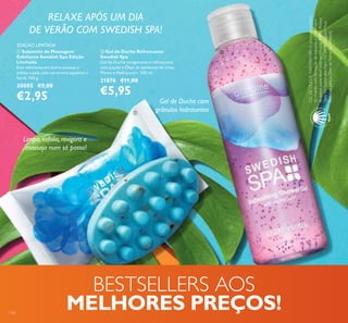 134
ባ Gel de Duche Refrescante
Swedish Spa
Gel de Duche revigorante e refrescante
com Jojoba e Óleo de sementes de Uvas,
Menta e Hydracare+. 200 ml.
21876 €11,00
€5,95
ቢ Sabonete de Massagem
Esfoliante Swedish Spa Edição
Limitada
Este esfoliante em barra massaja e
esfolia a pele com um aroma aquático e
loral. 100 g.
30005 €5,00
€2,95
GELDEDUCHESWEDISHSPAOprimeiroproduto
domundo,comformaçãodeespuma,aconteróleo
depalmasustentávelcomcertiicaçãoRSPO(Round
TableforSustainablePalmOil,emPortuguês:Mesa
RedondaparaoÓleodePalmaSustentável).
Limpa, esfolia, revigora e
massaja num só passo!
Gel de Duche com
grânulos hidratantes
EDIÇÃO LIMITADA
RELAXE APÓS UM DIA
DE VERÃO COM SWEDISH SPA!
BESTSELLERS AOS
MELHORES PREÇOS!
ቢ
ባ
 