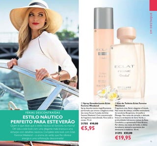EMDESTAQUE
FÉRIAS DESCONTRAÍDAS
ESTILO NÁUTICO
PERFEITO PARA ESTEVERÃO
Quem é que disse que o estilo náutico só funciona na marina?
Dê vida a este look com uma elegante mala branca e uma
écharpe com detalhes náuticos. Complete este look com Eclat
Femme Weekend – o aroma do verão que lhe oferece
energia e uma soisticação descontraída!
15
ቢ Spray Desodorizante Eclat
Femme Weekend
Spray desodorizante magniicamente
perfumado que emana a elegância vivaz
das notas lorais frutadas de Eclat
Femme Weekend. Com concentração
de fragrância mais elevada. Para todo o
corpo. 75 ml.
31705 €10,00
€5,95
ባ Eau de Toilette Eclat Femme
Weekend
Fragrância viva, loral, elegante e frutada.
Nas notas de cabeça, o brilho estimulante
da suculenta Bergamota, Groselha e
Pêssego. Nas notas de coração, a delicada
frescura verdejante de Seiva Verde, a
profundidade hidratante melosa da Rosa
Centifolia e a apimentada Frésia Branca.
Por último, nas notas de fundo, o efeito
duradouro, sensual e suavizante dos
almíscares e madeiras. 50 ml.
31293 €33,00
€19,95
ባ
ቢ
 