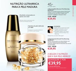 EMDESTAQUE
27
NUTRIÇÃO ULTRARRICA
PARA A PELE MADURA
Resultados comprovados em
apenas uma noite!*
*
88% das mulheres comprovaram sentir
a pele mais suave após uma noite
Aparência da pele melhorada
em 100%*
*
Avaliação do consumidor realizada em
34 mulheres, após 4 semanas
ባ Cápsulas Instant Smooth Time Reversing
SkinGenist™
Cápsulas rejuvenescedoras com doses individuais, com
uma mistura potente de extrato de soja e óleos
sumptuosos. Aplique antes do creme de dia e do creme de
noite. 30 unidades
31057 €42,00
€29,95
ቢ Sérum de Noite Recovery Time Reversing
SkinGenist™
Sedoso sérum perlado funciona enquanto descansa para
combater os sinais de envelhecimento para uma pele
visisvelmente mais suave, irme e radiante. Com
GenisteinSOY
, CelluRepair e Vitamina C. 30 ml.
31308 €40,00
€29,95
Para a pele madura
45+
UTILIZAÇÃO:
1) Rode a ponta da cápsula até rasgar.
2) Massaje o conteúdo no rosto e
pescoço previamente limpos.
3) De seguida, aplique o seu Creme
de Dia ou Creme de Noite Time
Reversing
Atenção: Para uso externo! Não ingerir!
QUAISQUER 2*
POR
€39,95(+ DE 50% DESCONTO)
*
Deverá indicar os 2 códigos que pretende adquirir
A BELEZA E NUTRIÇÃO
QUE A SUA PELE MERECE!
ቢ
ባ
 