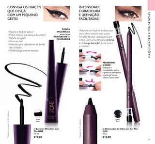 39
ባ Eyeliner Wonder Liner
The ONE
2,5 ml.
€12,00
MAQUILHAGEMETENDÊNCIAS
Adicione um look dramático aos
seus olhos sempre que quiser.
Simples de usar, aplicação suave
e fácil, com uma deinição precisa
e de longa duração*
. Look preto
e intenso!
INTENSIDADE
DURADOURA
E DEFINIÇÃO
FACILITADAS!
PRESSIONE
E RODE
Coloque o
remodelador sobre
a ponta do delineador
e rode até formar
o bico.Como novo!
ቤ Delineador de Olhos em Gel The
ONE
0,5 g.
€12,00
PONTA
INCLINADA
para traços
ARROJADOS ou
DELICADOS
*
Testadonumpainelde68mulheresCONSIGA OSTRAÇOS
QUE DESEJA
COM UM PEQUENO
GESTO
• Rápido e fácil de aplicar*
• Preto intenso que dura o dia inteiro*
• Rápida secagem*
• Antimanchas*
• Indicado para utilizadores de lentes
de contacto
• Oftalmologicamente testado
31586
Black
32091
Black
ባ
ቤ
2
3
1
*
Testadoem71mulheres
 