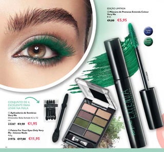 44
ባ Paleta For Your Eyes Only Very
Me - Intense Nude
4,8 g.
31976 €17,00 €11,95
ቢ Aplicadores de Sombras
Very Me
Dimensões: Bolsa fechada 4,5 x 7,2
cm.
23267 €3,50 €1,95
CONJUNTO DE 4,
EXCELENTE PARA
LEVAR NA MALA
ቤ Máscara de Pestanas Extenda Colour
Very Me
8 ml.
€9,00 €5,95
EDIÇÃO LIMITADA
32563
Blue
32564
Green
32564Green
ቢ ባ
ቤ
 