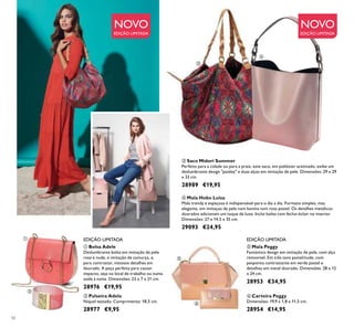 50
ቤ Saco Midori Summer
Perfeito para a cidade ou para a praia, este saco, em poliéster acetinado, exibe um
deslumbrante design "paisley" e duas alças em imitação de pele. Dimensões: 29 x 29
x 33 cm.
28989 €19,95
ቦ Mala Peggy
Fantástico design em imitação de pele, com alça
removível. Em três tons pastel/nude, com
pesponto contrastante em verde pastel e
detalhes em metal dourado. Dimensões: 28 x 12
x 24 cm.
28953 €34,95
ቧ Carteira Peggy
Dimensões: 19,9 x 1,8 x 11,5 cm.
28954 €14,95
ብ Mala Hobo Luisa
Mala trendy e espaçosa é indispensável para o dia a dia. Formato simples, mas
elegante, em imitaçao de pele num bonito tom rosa pastel. Os detalhes metálicos
dourados adicionam um toque de luxo. Inclui bolso com fecho-éclair no interior.
Dimensões: 27 x 14,5 x 35 cm.
29093 €24,95
ቢ Bolsa Adele
Deslumbrante bolsa em imitação de pele
rosa e nude, e imitação de camurça, e,
para contrastar, vistosos detalhes em
dourado. A peça perfeita para causar
impacto, seja no local de trabalho ou numa
saída à noite. Dimensões: 23 x 7 x 21 cm.
28976 €19,95
ባ Pulseira Adele
Níquel testado. Comprimento: 18,5 cm.
28977 €9,95
NOVONOVO
ቢ
ባ
ቤ
ብ
ቦ
ቧ
EDIÇÃO LIMITADA EDIÇÃO LIMITADA
EDIÇÃO LIMITADA EDIÇÃO LIMITADA
 