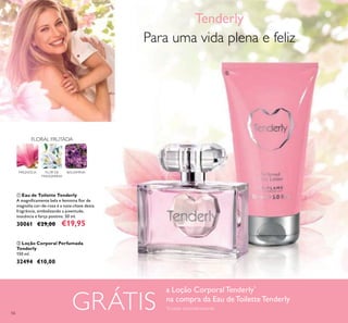 56
FLORAL FRUTADA
MAGNÓLIA BALSAMINAFLOR DE
MANDARINA
GRÁTIS
ቢ Eau de Toilette Tenderly
A magniicamente bela e feminina lor de
magnólia cor-de-rosa é a nota-chave desta
fragrância, simbolizando a juventude,
inocência e força positiva. 50 ml.
30061 €29,00 €19,95
ባ Loção Corporal Perfumada
Tenderly
150 ml.
32494 €10,00
Tenderly
Para uma vida plena e feliz
a Loção CorporalTenderly*
na compra da Eau deToiletteTenderly
*
Enviada automaticamente
ቢ
ባ
 
