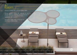 ROBERTI
Hamaca SAMBA RIO y parasol CORAL REEF.
Hamaca abatible SAMBA RIO, realizada en aluminio
pintado y Batyline. Posibilidad de complementarla con
el cojín, no incluido, disponible en tejidos cat. A, y
para exterior cat. A1, B1 y C1.
Parasol oval CORAL REEF, en Batyline, con
estructura en metal pintado.
6
 