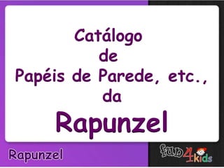Catálogo
          de
Papéis de Parede, etc.,
          da
    Rapunzel
 