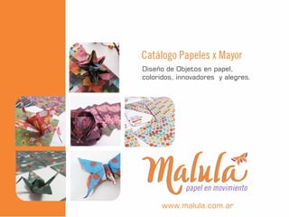 papel en movimiento
Diseño de Objetos en papel,
coloridos, innovadores y alegres.
Catálogo Papeles x Mayor
www.malula.com.ar
 