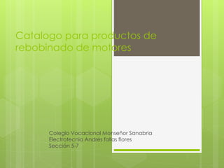 Catalogo para productos de
rebobinado de motores
Colegio Vocacional Monseñor Sanabria
Electrotecnia Andrés fallas flores
Sección 5-7
 