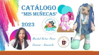 Maribel Reiter Pérez
Caracas - Venezuela
CATÁLOGO
“Mis Muñecas”
2023
 