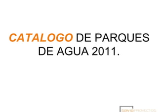 CATALOGO DE PARQUES
    DE AGUA 2011.
 