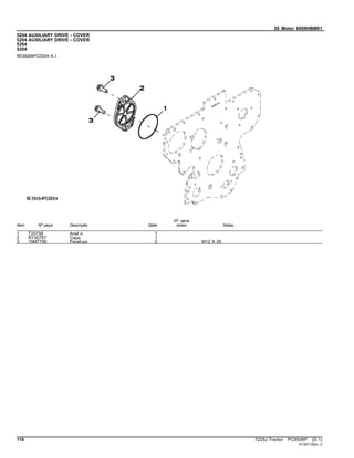 20 Motor 6068HBM01
5204 AUXILIARY DRIVE - COVER
5204 AUXILIARY DRIVE - COVER
5204
5204
RE59264PCDD04 A.1
Item Nº peça Descrição Qtde
Nº série
motor Notas
1 T20758 Anel o 1
2 R135757 Capa 1
3 19M7790 Parafuso 2 M12 X 35
116 7225J Tractor PC8506P (D.1)
ST397135(A.1)
 