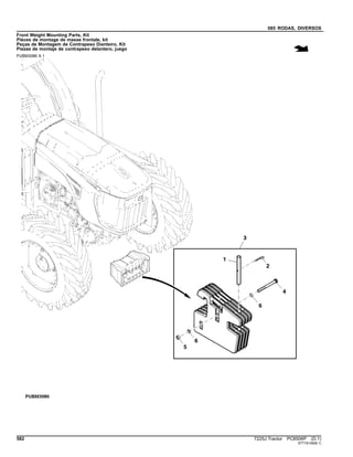 085 RODAS, DIVERSOS
Front Weight Mounting Parts, Kit
Pièces de montage de masse frontale, kit
Peças de Montagem de Contrapeso Dianteiro, Kit
Piezas de montaje de contrapeso delantero, juego
PUBM3086 A.1
582 7225J Tractor PC8506P (D.1)
ST716149(B.1)
 