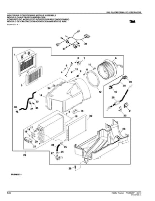 090 PLATAFORMA DO OPERADOR
HEATER/AIR CONDITIONING MODULE ASSEMBLY
MODULE CHAUFFAGE/CLIMATISATION
CONJUNTO DO MODULO DO AQUECEDOR/AR CONDICIONADO
MODULO DE CALEFACCION/ACONDICIONAMIENTO DE AIRE
PUBM1831 A.1
646 7225J Tractor PC8506P (D.1)
ST343978(B.1)
 