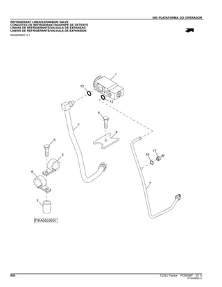 090 PLATAFORMA DO OPERADOR
REFRIGERANT LINES/EXPANSION VALVE
CONDUITES DE REFRIGERANT/SOUPAPE DE DETENTE
LINHAS DE REFRIGERANTE/VALVULA DE EXPANSAO
LINEAS DE REFRIGERANTE/VALVULA DE EXPANSION
RXA0059937 A.1
650 7225J Tractor PC8506P (D.1)
ST343980(A.2)
 