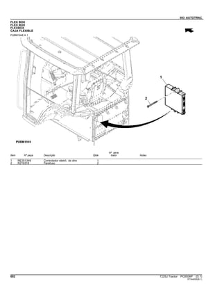 093 AUTOTRAC
FLEX BOX
FLEX BOX
FLEXBOX
CAJA FLEXIBLE
PUBM1948 A.1
Item Nº peça Descrição Qtde
Nº série
trator Notas
1 RE251348 Controlador eletrô. de dire 1
2 R219318 Parafuso 2
692 7225J Tractor PC8506P (D.1)
ST344005(B.1)
 