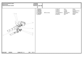 E092Z001
4200027M91
30-120 No
1
2
3
4
5
6
7
3009882X1
3599678M2
3699802M2
1687354M2
6201604M91
1696555M2
391074X1
1
1
1
1
1
1
3
BOLT PERNO
FLANGE PLETINA
OIL SEAL BUJE RETENACEITE
WASHER ARANDELA
DRIVE HOUSING CAJA DE MANDO
MOULDING BORDON
BOLT PERNO
PARAFUSO
FLANGE
RETENTOR
ARRUELA
CX. ACIONAMENTO
MOLDURA
PARAFUSO
C026502 E03 12/05
(1)
30 115
Instalação
Installation
Instalacion
Caixa De Acionemento Lateral
Side Drive Box
Caja De Acionemento Laterale
30 115
-
Menu Símbolos
 