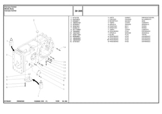 EB59Z005
037084N1
1
2
3
4
5
6
7
8
9
10
11
12
13
14
15
0710129
022334P4
020468T1
1869491M1
353446X1
353676X1
353691X1
3411758M1
195569M1
180474M1
3409712M1
490808M1
1860900M1
1860900M1
377616X1
1
1
3
1
3
3
3
1
4
1
1
4
2
10
4
GASKET EMPAQUETADURA.
HOUSING ALOJAMIENTO
MAGNET IMAN
COVER CUBIERTA
WASHER ARANDELA
BOLT PERNO
BOLT PERNO
COVER CUBIERTA
STUD ESPARRAGO
WASHER ARANDELA
PLUG TAPON
STUD ESPARRAGO
STUD ESPARRAGO
STUD ESPARRAGO
STUD ESPARRAGO
JUNTA
CARCAÇA
MAGNÉTICO
TAMPA
ARRUELA
PARAFUSO
PARAFUSO
TAMPA
PRISIONEIRO
ARRUELA
BUJÃO
PRISIONEIRO
PRISIONEIRO
PRISIONEIRO
PRISIONEIRO
C026502 E03 12/05
(1)
30 205
Carcaça Central
Middle Body
Carcaza Central
30 205
-
Menu Símbolos
 