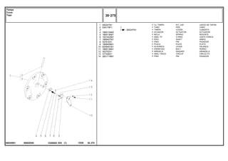 N062Z040
065249N1
065247N1
1
2
3
4
5
6
7
8
9
10
11
12
13
14
065247N1
049179P1
1869134M2
1869136M1
1001833M1
1869407M1
357616X1
1869408M1
6209491M1
1869138M1
353753X1
377426X1
2801719M1
1
1
1
1
1
1
1
1
1
1
1
1
1
1
1
1
KIT, CAP JUEGO DE TAPON
PIPE CANO
COVER CUBIERTA
ACTUATOR ACTUADOR
SPRING RESORTE
O RING JUNTA TORICA
SHAFT ARBOL
PIN PASADOR
PLATE PLATO
LEVER PALANCA
BOLT PERNO
WASHER ARANDELA
CIRCLIP CIRCULITO
PIN PASADOR
CJ. TAMPA
TUBO
TAMPA
ATUADOR
MOLA
ANEL "O"
EIXO
PINO
PLACA
ALAVANCA
PARAFUSO
ARRUELA
ANEL TRAVA
PINO
C026502 E03 12/05
(1)
30 275
Tampa
Cover
Tapa
30 275
-
Menu Símbolos
 