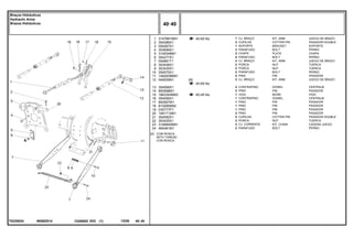 N050Z014
T0225024
[A] COM ROSCA
WITH THREAD
CON ROSCA
40-60 No
40-65 No
40-45 No
1
2
3
4
5
6
7
8
9
10
11
12
13
14
15
16
17
18
19
20
21
22
23
24
3147681M91
354089X1
059367S1
353699X1
3149348M1
354277X1
054881T1
353436X1
353435X1
354575X1
1482939M91
049209N1
354068X1
893568M1
1863393M93
354068X1
893567M1
810285M92
035777P1
1481712M1
354092X1
353435X1
3148840M91
490481M1
1
2
1
2
2
4
2
2
2
2
2
2
2
2
1
1
1
1
1
2
2
2
2
2
[A]
KIT, ARM JUEGO DE BRAZO
COTTER PIN PASADOR DOUBLE
BRACKET SOPORTE
BOLT PERNO
PLATE CHAPA
BOLT PERNO
KIT, ARM JUEGO DE BRAZO
NUT TUERCA
NUT TUERCA
BOLT PERNO
PIN PASADOR
KIT, ARM JUEGO DE BRAZO
DOWEL CENTRAJE
PIN PASADOR
BEAM VIGA
DOWEL CENTRAJE
PIN PASADOR
PIN PASADOR
PIN PASADOR
PIN PASADOR
COTTER PIN PASADOR DOUBLE
NUT TUERCA
KIT, CHAIN CADENA JUEGO
BOLT PERNO
CJ. BRAÇO
CUPILHA
SUPORTE
PARAFUSO
CHAPA
PARAFUSO
CJ. BRAÇO
PORCA
PORCA
PARAFUSO
PINO
CJ. BRAÇO
CONTRAPINO
PINO
VIGA
CONTRAPINO
PINO
PINO
PINO
PINO
CUPILHA
PORCA
CJ. CORRENTE
PARAFUSO
C026502 E03 12/05
(1)
40 40
Braços Hidráulicos
Hydraulic Arms
Brazos Hidráulicos
40 40
-
Menu Símbolos
 