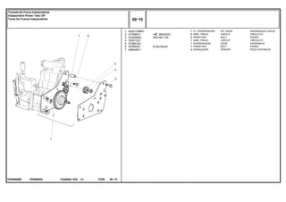 3/8x16x1.3/4
5/16x18x3/4
EE56Z005
T0285006B
390202X1
1
2
3
4
5
6
7
4200134M91
377690X1
516259M2
353213X1
515961M1
357852X1
366045X1
1
2
2
1
1
1
2
KIT, GEAR ENGRANAJES JUEGO
CIRCLIP CIRCULITO
BOLT PERNO
CIRCLIP CIRCULITO
GEAR ENGRANAJE
BOLT PERNO
SPACER PIEZA DISTANCIA
CJ. ENGRENAGEM
ANEL TRAVA
PARAFUSO
ANEL TRAVA
ENGRENAGEM
PARAFUSO
ESPAÇADOR
C026502 E03 12/05
(1)
50 15
Tomada De Força Independente
Independent Power Take Off
Toma De Fuerza Independente
50 15
-
Menu Símbolos
 
