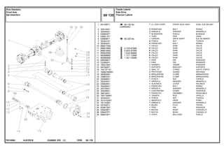 CARRARO
AJ01Z016
T0214064
60-130 No
60-220 No
0.73/0.67MM
0.92/0.87MM
1,04/0.99MM
1.17/1.12MM
1.30/1.25MM
1
2
3
4
5
6
7
8
10
11
11
11
11
11
12
13
14
15
16
17
18
19
20
21
22
23
24
25
29
30
31
32
33
34
35
36
38
39
061358T1
339124X1
353446X1
036903P1
036911P1
036908T1
353431X1
353540X1
898017M2
898018M2
898019M2
898020M2
882868M2
882869M2
058456P1
033992P1
195414M1
067590P1
1441271X1
1688236M93
490804M1
338623X1
355566X1
353434X1
036838S1
354264X1
353756X1
354059X1
366195X1
184174M91
353430X1
3410152M1
181142M1
037045T1
832813M1
058458P1
058457P1
069915P1
1
2
2
1
1
1
8
8
1
X
X
X
X
X
1
1
1
1
1
2
2
2
1
1
1
1
1
1
1
1
1
1
1
1
1
1
1
1
FRONT AXLE ASSY CONJ. EJE DELANT
BOLT PERNO
WASHER ARANDELA
SHIELD BLINDAJE
PIPE CANO
DRIVE SHAFT EJE DE MANDO
NUT TUERCA
BOLT PERNO
SHIM CALCE
SHIM CALCE
SHIM CALCE
SHIM CALCE
SHIM CALCE
SHIM CALCE
PIN PASADOR
PIN PASADOR
CRAMP PASADOR
BRACKET SOPORTE
O RING JUNTA TORICA
GUARD DEFENSA
CLAMP ABRAZADERA
CLAMP ABRAZADERA
NUT TUERCA
WASHER ARANDELA
LEVER PALANCA
BOLT PERNO
WASHER ARANDELA
DOWEL CENTRAJE
GROMMET PASACABLE
ROD VARILLA
NUT TUERCA
KNOB POMO
WASHER ARANDELA
PLUG TAPON
PIN PASADOR
BUSH CASQUILLO
BUSH CASQUILLO
BELLOWS FUELLE
CJ. EIXO DIANT.
PARAFUSO
ARRUELA
BLINDAGEM
TUBO
CARDAN
PORCA
PARAFUSO
CALÇO
CALÇO
CALÇO
CALÇO
CALÇO
CALÇO
PINO
PINO
GRAMPO
SUPORTE
ANEL "O"
PROTEÇÃO
BRAÇADEIRA
BRAÇADEIRA
PORCA
ARRUELA
ALAVANCA
PARAFUSO
ARRUELA
CONTRAPINO
PASSA-FIO
TIRANTE
PORCA
MANÍPULO
ARRUELA
BUJÃO
PINO
BUCHA
BUCHA
COIFA
C026502 E03 12/05
(1)
Tração Lateral
Side Drive
Traccion Lateral
60 135
Eixo Dianteiro
Front Axle
Eje Delantero
60 135
-
Menu Símbolos
 