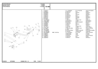 EG74Z005
T0254076
70-470 No
1
2
3
4
5
7
8
9
10
11
12
13
14
15
16
17
18
19
20
21
22
23
24
25
26
27
28
072487T1
353685X1
829185M1
355565X1
353446X1
339451X1
339376X1
390734X1
071594P1
3412195M91
3585143M1
3146897M1
353685X1
353446X1
355565X1
047154T1
1441115X1
071595P1
3611673M1
3772942M1
3411941M91
6201365M91
070822T1
070823T1
070849P1
339401X1
339376X1
1
3
6
3
3
2
2
2
1
1
2
2
1
1
1
1
1
1
2
2
2
1
1
1
1
1
1
KIT, ACTUATOR JUEGO ACTUADOR
BOLT PERNO
WASHER ARANDELA
NUT TUERCA
WASHER ARANDELA
BOLT PERNO
WASHER ARANDELA
WASHER ARANDELA
PIPE CANO
CONNECTION CONEXION
CLAMP ABRAZADERA
REINFORCEMENT REFUERZO
BOLT PERNO
WASHER ARANDELA
NUT TUERCA
CONNECTION CONEXION
O RING JUNTA TORICA
LEAK-OFF PIPE TUBO DE ESCAPE.
COVER CUBIERTA
FEMALE COUPLER ACOPLADOR HEMBRA
CONNECTION CONEXION
KIT, LEVER JUEGO, PALANCA
HOSE FLEXIBLE
HOSE FLEXIBLE
CLEVIS GANCHO SEGURI.
BOLT PERNO
WASHER ARANDELA
CJ. COMANDO
PARAFUSO
ARRUELA
PORCA
ARRUELA
PARAFUSO
ARRUELA
ARRUELA
TUBO
CONEXÃO
BRAÇADEIRA
REFORÇO
PARAFUSO
ARRUELA
PORCA
CONEXÃO
ANEL "O"
TUBO RETORNO
TAMPA
VÁLVULA FÊMEA
CONEXÃO
CJ. ALAVANCA
MANGUEIRA
MANGUEIRA
SUPORTE
PARAFUSO
ARRUELA
C026502 E03 12/05
(1)
70 400
1 Corpo
1 Body
1 Cuerpo
Controle Remoto
Remote Control
Control Remoto
70 400
-
Menu Símbolos
 