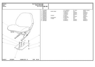 M10X1,5X25
5/16x18
5/16x18x3/4
7/16x20
EA70Z001
T0222011
1
2
3
4
5
6
7
8
9
10
11
051582N1
339401X1
353432X1
353432X1
057787S1
355565X1
353446X1
353677X1
353426X1
339376X1
353756X1
1
4
1
1
1
4
4
4
1
4
4
KIT, SEAT ASIENTO JUEGO
BOLT PERNO
WASHER ARANDELA
WASHER ARANDELA
BRACKET SOPORTE
NUT TUERCA
WASHER ARANDELA
BOLT PERNO
NUT TUERCA
WASHER ARANDELA
WASHER ARANDELA
CJ. ASSENTO
PARAFUSO
ARRUELA
ARRUELA
SUPORTE
PORCA
ARRUELA
PARAFUSO
PORCA
ARRUELA
ARRUELA
C026502 E03 12/05
(1)
105 40
Sem Cinto De Segurança
Without Seat Belt
Sim Cinturon
Assento
Seat
Asiento
105 40
-
Menu Símbolos
 