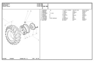 6L
11 X 38
EF85Z001
21481565
3149914M1
1
2
3
4
5
6
7
8
9
10
11
488006M91
488007M1
488008M1
3149148M91
353427X1
027646P1
488004M91
3149172M1
3149812M1
3410536M1
847417M1
1
1
1
1
8
8
1
1
8
16
16
1
1
4
4
4
4
4
TYRE AND TUBE NEUM.Y.CAMARA
TYRE NEUMATICO
CHAMBER CAMARA
WHEEL RUEDA
NUT TUERCA
WASHER ARANDELA
RIM LLANTA
DISC DISCO
BOLT PERNO
WASHER ARANDELA
NUT TUERCA
CJ.PNEU E CÂMARA
PNEU
CÂMARA
RODA
PORCA
ARRUELA
ARO
DISCO
PARAFUSO
ARRUELA
PORCA
C026502 E03 12/05
(1)
130 105
13.6-38r1 (6l)
13.6-38r1 (6l)
13.6-38r1 (6l)
Rodas Traseiras
Rear Wheels
Ruedas Traseras
130 105
-
Menu Símbolos
 