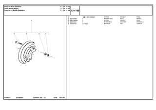 1/2x20
EG39Z001
23308211
2801399M91
1
2
3
4
5
824194M1
2801393M1
353439X1
353437X1
1
8
4
8
8
1
1
1
1
WEIGHT PESA
BOLT PERNO
WEIGHT PESA
WASHER ARANDELA
NUT TUERCA
PESO
PARAFUSO
PESO
ARRUELA
PORCA
C026502 E03 12/05
(1)
130 150
2 + 2 X 21 Kgf
2 + 2 X 21 Kgf
2 + 2 X 21 Kgf
Peso Da Roda Dianteira
Front Wheel Weight
Peso De La Rueda Delantera
130 150
-
Menu Símbolos
 