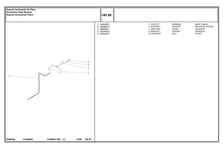 E182Z002
T0289246
1
2
3
4
5
022836P1
062987S1
058340T1
353445X1
355125X1
1
1
1
2
2
HARNESS MAZO CABLES
SUPPORT DISPOS.DE SOSTEN
SIGNAL AVISADOR
WASHER ARANDELA
BOLT PERNO
CHICOTE
SUPORTE
SINALEIRA
ARRUELA
PARAFUSO
C026502 E03 12/05
(1)
140 80
Suporte Iluminação Da Placa
Ilumination Plate Bracket
Soporte Iluminación Placa
140 80
-
Menu Símbolos
 