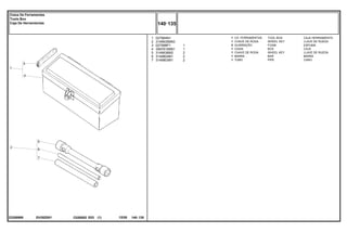 EH30Z001
23308988
1
2
3
4
5
6
7
027964N1
3149635M93
027998P1
3587610M91
3149636M2
3149804M1
3149803M1
1
1
2
1
1
1
1
1
1
2
2
2
TOOL BOX CAJA HERRAMIENTA
WHEEL KEY LLAVE DE RUEDA
FOAM ESPUMA
BOX CAJA
WHEEL KEY LLAVE DE RUEDA
BAR BARRA
PIPE CANO
CX. FERRAMENTAS
CHAVE DE RODA
GUARNIÇÃO
CAIXA
CHAVE DE RODA
BARRA
TUBO
C026502 E03 12/05
(1)
140 135
Caixa De Ferramentas
Tools Box
Caja De Herramientas
140 135
-
Menu Símbolos
 
