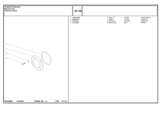 EE16Z001
1683386M91
1
2
3
4
1004633M1
883620M1
376703X1
377479X1
1
1
4
4
O RING JUNTA TORICA
COVER CUBIERTA
WASHER ARANDELA
BOLT PERNO
ANEL "O"
TAMPA
ARRUELA
PARAFUSO
C026502 E03 12/05
(1)
25 130
Tampa De Rolamento
Bearing Cover
Tapa De Cojinete
25 130
-
Menu Símbolos
 