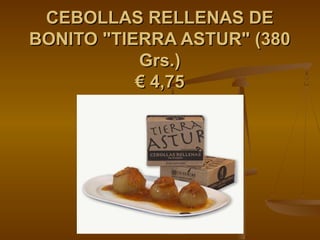 CEBOLLAS RELLENAS DE
BONITO "TIERRA ASTUR" (380
           Grs.)
           € 4,75
 