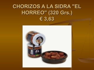 CHORIZOS A LA SIDRA "EL
  HORREO" (320 Grs.)
        € 3,63
 