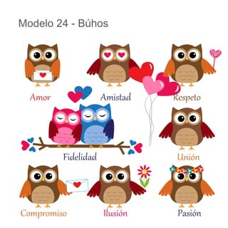 Modelo 24 - Búhos

Amor

Amistad

Fidelidad

Compromiso

Respeto

Unión

Ilusión

Pasión

 