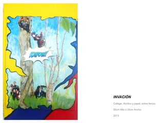 INVACIÓN 
Collage, Acrílico y papel, sobre lienzo. 
50cm Alto x 35cm Ancho. 
2013 
 