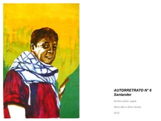 AUTORRETRATO N° 6 
Santander 
Acrílico sobre papel. 
40cm Alto x 30cm Ancho. 
2012 
 