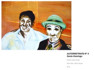 AUTORRETRATO N° 5 
Santo Domingo 
Acrílico sobre Papel 
35cm Alto x 30cm Ancho. 
2012 
 