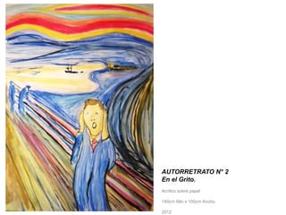 AUTORRETRATO N° 2 
En el Grito. 
Acrílico sobre papel 
140cm Alto x 100cm Ancho. 
2012 
 