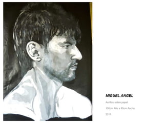 MIGUEL ANGEL 
Acrílico sobre papel. 
100cm Alto x 80cm Ancho. 
2011 
 