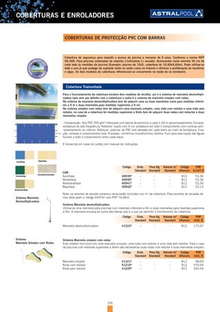 316
COBERTURAS E ENROLADORES
Cobertura de segurança para impedir o acesso da piscina a menores de 5 anos. Conforme a norma NFP
90-308. Para piscinas enterradas de máximo 11x5metros (+ escada). Acrescentar como mínimo 30 cm de
cada lado às medidas da piscina (Exemplo: piscina de 10x5, cobertura de 10,60x5,60m). Pode utilizar-se
todo o ano já que protege da sujidade tanto no verão como no Inverno e diminui a proliferação de bactérias
e algas. Os dois modelos de coberturas diferenciam-se unicamente no modo de se enrolarem.
Cobertura Tramuntada
Para o funcionamento da cobertura existem dois modelos de recolha: um é o sistema de manivela desmultipli-
cadora (que vem por defeito com a cobertura) o outro é o sistema de manivela simples com rodas.
No sistema de manivela desmultiplicadora tem de adquirir uma ou duas manivelas (uma para medidas inferio-
res a 9 m e duas manivelas para medidas superiores a 9 m).
No sistema simples com rodas tem de adquirir uma manivela simples, uma roda com redutor e uma roda sem
redutor, no caso de a cobertura ter medidas superiores a 9mts tem de adquirir duas rodas com reductor e duas
manivelas simples.
- Composição: Tela PVC 550 g/m2
reforçada com barras de alumínio a cada 1,50 m aproximadamente; Encaixe:
soldadura de alta frequência; Rebordo: duplo com 6 cm soldadura em todo o comprimento com correias anti-
-levantamento no interior; Reforços: platinas de PVC anti-abrasão em cada barra ao nível da bordadura; Fixa-
ção: correias e comprimentos inox; Piquetas: cilíndricas Inox/Alumínio; Grelha: Furo para evacuação das águas
fluviais a todo o comprimento entre cada barra.
É fornecida em caixa de cartão com manual de instruções.
COR
Azul/beje 40939A
- - - B12 53,36
Verde/beje 40940A
- - - B12 53,36
Amendoa/beje 40941A
- - - B12 53,36
Beje/beje 40942A
- - - B12 53,14
Nota: os recortes de escada romana e recta estão incluídos nos m2
da cobertura. Para recortes de escadas de
inox deve pedir o código 03976A
com PVP 74,08 €.
Sistema Manivela desmultiplicadora
Utiliza-se uma manivela para piscinas com medidas inferiores a 9m e duas manivelas para medidas superiores
a 9m. A manivela encaixa-se numa das barras que é o que vai permitir o enrolamento da cobertura.
Manivela desmultiplicadora 41223A
- - - B12 173,07
Sistema Manivela simples com rodas
Este modelo funciona com uma manivela simples, uma roda com redutor e uma roda sem redutor. Para o caso
de piscinas com medidas superiores a 9x4m são necessárias duas rodas com redutor e duas manivelas simples.
Manivela simples 41221A
- - - B12 58,69
Roda com redutor 41219A
- - - B12 579,64
Roda sem redutor 41220A
- - - B12 345,04
Código Emb. Peso Kg Volume m3
Código PVP
Standard Standard Standard Alfanum. U.(m2
) €
Código Emb. Peso Kg Volume m3
Código PVP
Standard Standard Standard Alfanum. Unit. €
Código Emb. Peso Kg Volume m3
Código PVP
Standard Standard Standard Alfanum. Unit. €
COBERTURAS DE PROTECÇÃO PVC COM BARRAS
Sistema Manivela
Desmultiplicadora
Sistema
Manivela Simples com Rodas
 