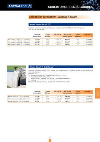 341
COBERTURAS E ENROLADORES
Modelo elevado N-Carlit ECO
Cobertura automática sobre o chão ideal para piscinas existentes SEM sistema de fim de curso.
- Até 5x10 m mais escada
Modelo Elevado N-Carlit Manual
Enrolador manual que permite cobrir piscinas com um máximo de 5x10 metros, através de uma cobertura de
lâminas flutuantes.
Composto por:
- 2 suportes em inox lacados a branco / preto ou branco / branco.
- 1 eixo de enrolamento em alumínio.
- 1 desmultiplicador integrado para facilitar o enrolamento sem esforço.
- 1 manivela.
Opcional: kit para automatizar o equipamento através de motor elétrico.
Cor dos pés
branco / preto
Código
Alfanum.
PVP Unit. € Cor dos pés
branco / branco
Código
Alfanum.
PVP Unit. €
Kit mecânico até 3,03 x 10 metros 54132D
B12 2.059,81 54134D
B12 2.059,81
Kit mecânico até 4,03 x 10 metros 54132D
B12 2.059,81 54134D
B12 2.059,81
Kit mecânico até 5,03 x 10 metros 54133D
B12 2.195,53 54135D
B12 2.195,53
Cor dos pés
branco / preto
Código
Alfanum.
PVP Unit. € Cor dos pés
branco / branco
Código
Alfanum.
PVP Unit. €
Kit mecânico até 3,03 x 10 metros 54128D
B12 1.131,38 54130D
B12 1.339,39
Kit mecânico até 4,03 x 10 metros 54128D
B12 1.131,38 54130D
B12 1.339,39
Kit mecânico até 5,03 x 10 metros 54129D
B12 1.292,46 54131D
B12 1.500,47
COBERTURAS AUTOMÁTICAS: MODELOS ELEVADOS
COBERTURASE
ENROLADORES
 