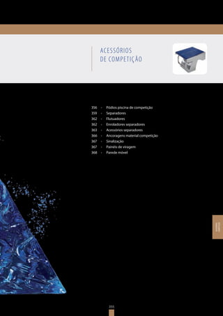 355
356	 •	 Pódios piscina de competição
359	 •	 Separadores
362	 •	 Flutuadores
362	 •	 Enroladores separadores
363	 •	 Acessórios separadores
366	 •	 Ancoragens material competição
367	 •	 Sinalização
367	 •	 Painéis de viragem
368	 •	 Parede móvel
ACESSÓRIOS
DE COMPETIÇÃO
355
ACESSÓRIOS
COMPETIÇÃO
 