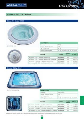 389
SPAS E SAUNAS
Reservamo-nos o direito de modificar, total ou parcialmente, as características dos nossos produtos e o conteúdo deste documento sem aviso prévio.
SPAS PÚBLICOS COM CALEIRA
Odisea 20 - Código 45709
Venecia - Código 05134
COR NAVY MÁRMORE (52)
COR BRANCO (44)
FICHA TÉCNICA
Dimensões 228 x 228 cm
Posições (Assentos / Camas) 6 (6 / -)
Jets + Bocas de ar 6 + 14
Kit filtração recomendado Kit 50 - Cód. 04015 / Kit 75 - Cód. 05135
FICHA TÉCNICA
Dimensões Ø 230 cm
Posições (Assentos / Camas) 5 (5 / -)
Jets + Bocas de ar 8 + 10
Kit filtração recomendado Kit 50 - Cód. 04015 / Kit 75 - Cód. 05135
Descrição Código
Código
Alfanum.
PVP Unit. €
Jets brancos + Projector + Pulsadores piezoeléctricos 05134SE001E
l02 8.540,00
Jets brancos + Projector + Pulsadores piezoeléctricos + Cobertura 05134SE006E
l02 9.875,00
Jets brancos + LEDS RGB + Pulsadores piezoeléctricos 05134SE015E
l02 8.460,90
Jets brancos + LEDS RGB + Pulsadores piezoeléctricos + Cobertura 05134SE016E
l02 9.562,50
Descrição Código
Código
Alfanum.
PVP Unit. €
Jets brancos + LED + Pulsadores piezoeléctricos 45709SP001E
l02 8.250,00
Jets brancos + LED + Pulsadores piezoeléctricos + Cobertura 45709SP006E
l02 9.415,00
Jets brancos + LEDS RGB + Pulsadores piezoeléctricos 45709SP015E
l02 8.211,00
Jets brancos + LEDS RGB + Pulsadores piezoeléctricos + Cobertura 45709SP016E
l02 9.307,50
SPASESAUNAS
 