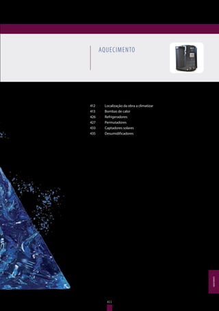 411
AQUECIMENTO
412	 •	 Localização da obra a climatizar
413	 •	 Bombas de calor
426	 •	 Refrigeradores
427	 •	 Permutadores
433	 •	 Captadores solares
435	 •	 Desumidificadores
AQUECIMENTO
411
AQUECIMENTO
 