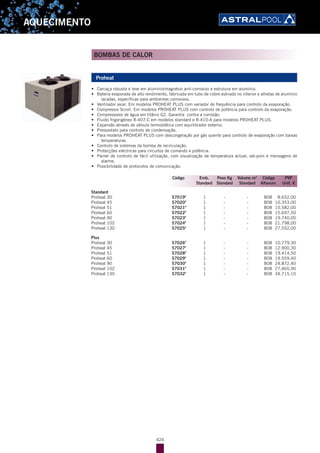 424
AQUECIMENTO
Proheat
•	 Carcaça robusta e leve em alumínio/magnésio anti-corrosivo e estrutura em alumínio.
•	 Bateria evaporada de alto rendimento, fabricada em tubo de cobre estriado no interior e alhetas de alumínio
lacadas, específicas para ambientes corrosivos.
•	 Ventilador axial. Em modelos PROHEAT PLUS com variador de frequência para controlo da evaporação.
•	 Compressor Scroll. Em modelos PROHEAT PLUS com controlo de potência para controlo da evaporação.
•	 Compressores de água em titânio G2. Garantia contra a corrosão.
•	 Fluido frigorigéneo R-407-C em modelos standard e R-410-A para modelos PROHEAT PLUS.
•	 Expansão através de válvula termostática com equilibrador externo.
•	 Pressostato para controlo de condensação.
•	 Para modelos PROHEAT PLUS com descongelação por gás quente para controlo de evaporação com baixas
temperaturas.
•	 Controlo de sistemas da bomba de recirculação.
•	 Protecções eléctricas para circuitos de comando e potência.
•	 Painel de controlo de fácil utilização, com visualização de temperatura actual, set-poin e mensagens de
alarme.
•	 Possibilidade de protocolos de comunicação.
Standard
Proheat 30 57019F
1 - - B08 8.652,00
Proheat 45 57020F
1 - - B08 10.353,00
Proheat 51 57021F
1 - - B08 15.582,00
Proheat 60 57022F
1 - - B08 15.697,50
Proheat 90 57023F
1 - - B08 19.740,00
Proheat 102 57024F
1 - - B08 21.798,00
Proheat 130 57025F
1 - - B08 27.552,00
Plus
Proheat 30 57026F
1 - - B08 10.779,30
Proheat 45 57027F
1 - - B08 12.900,30
Proheat 51 57028F
1 - - B08 19.414,50
Proheat 60 57029F
1 - - B08 19.559,40
Proheat 90 57030F
1 - - B08 24.872,40
Proheat 102 57031F
1 - - B08 27.465,90
Proheat 130 57032F
1 - - B08 34.715,10
Código Emb. Peso Kg Volume m3
Código PVP
Standard Standard Standard Alfanum. Unit. €
BOMBAS DE CALOR
 