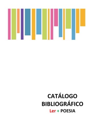   	
  
CATÁLOGO	
  	
  
BIBLIOGRÁFICO	
  
Ler	
  +	
  POESIA	
  
	
  
 