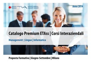 Proposta Formativa | Giugno-Settembre | Milano
Catalogo Premium ETAss | Corsi Interaziendali
Management | Lingue | Informatica
Anno2014
	
  
 