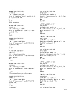 CAT276 
 
AMVR/ALM/D/D/02/1091
1945-12-23
(363 x 255 mm); papel; 1 fl.
Jornal "O Vilarealense" (folha), Ano 66º, Nº 41,
23 de dezembro de 1945.
PT
Cx. 010
Jornal incompleto
AMVR/ALM/D/D/02/1092
1982-01-28
(397 x 270 mm); papel; 6 fls.
Jornal "O Transmontano", Ano I, Nº 27, 28 de
janeiro de 1982.
PT
Cx. 010
AMVR/ALM/D/D/02/1093
1982-02-18
(397 x 270 mm); papel; 6 fls.
Jornal "O Transmontano", Ano I, Nº 30, 18 de
fevereiro de 1982.
PT
Cx. 010
AMVR/ALM/D/D/02/1094
1982-03-18
(397 x 270 mm); papel; 6 fls.
Jornal "O Transmontano", Ano I, Nº 34, 18 de
março de 1982.
PT
Cx. 010
AMVR/ALM/D/D/02/1095
1982-04-29
(397 x 270 mm); papel; 6 fls.
Jornal "O Transmontano", Ano I, Nº 40, 1982.
PT
Cx. 010
3 Exemplares, 1 exemplar está incompleto
AMVR/ALM/D/D/02/1096
1982-05-13
(397 x 270 mm); papel; 4 fls.
Jornal "O Transmontano", Ano I, Nº 42, 13 de
maio de 1982.
PT
Cx. 010
2 exemplares
AMVR/ALM/D/D/02/1097
1982-06-03
(397 x 270 mm); papel; 6 fls.
Jornal "O Transmontano", Ano I, Nº 45, 03 de
junho de 1982.
PT
Cx. 010
AMVR/ALM/D/D/02/1098
1953-07-02
(385 x 269 mm); papel; 2 fls.
Jornal "O Vilarealense", Ano 74º, Nº 19, Vila
Real, 2 de julho de 1953.
PT
Cx. 010
AMVR/ALM/D/D/02/1099
1947-10-09
(387 x 269 mm); papel; 3 fls.
Jornal "O Vilarealense", Ano 68º, Nº 31, Vila
Real 9 de outubro de 1947.
PT
Cx. 010
AMVR/ALM/D/D/02/1100
1946-10-10
(387 x 269 mm); papel; 3 fls.
Jornal "O Vilarealense", Ano 67º, Nº 31, Vila
Real, 10 de outubro de 1946.
PT
Cx. 010
AMVR/ALM/D/D/02/1101
1947-01-30
(387 x 269 mm); papel; 2 fls.
Jornal "O Vilarealense", Ano 67º, Nº 46, Vila
Real, 30 de janeiro de 1947.
PT
Cx.010
AMVR/ALM/D/D/02/1102
1948-02-19
(387 x 269 mm); papel; 2 fls.
Jornal "O Vilarealense", Ano 69º, Nº 1, Vila
Real, 19 de fevereiro de 1948.
PT
Cx. 010
AMVR/ALM/D/D/02/1103
 